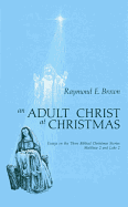 Adult Christ at Christmas: Essays on the Three Biblical Christmas Stories - Matthew 2 and Luke 2