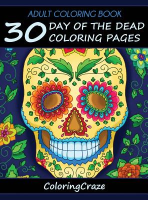 Adult Coloring Book: 30 Day Of The Dead Coloring Pages, Da De Los Muertos - Coloringcraze