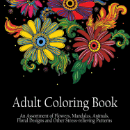 Adult Coloring Book: An Assortment of Flowers, Mandalas, Animals, Floral Designs and Other Stress Relieving Patterns to Color [[8.5 X 8.5 / Black]