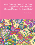 Adult Coloring Book: Color Calm Magnificent Butterflies and Flowers Designs for Stress Relief