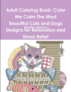 Adult Coloring Book: Color Me Calm the Most Beautiful Cats and Dogs Designs for Relaxation and Stress Relief