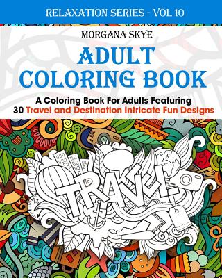 Adult Coloring Book: Coloring Book For Adults Featuring 30 Destination and Travel Intricate Fun Designs - Skye, Morgana