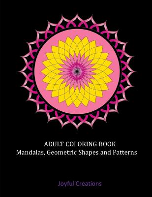 Adult Coloring Book: Mandalas, Geometric Shapes and Patterns - Creations, Joyful