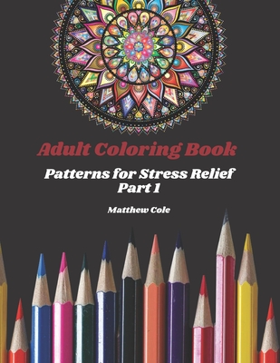 Adult Coloring Book: Patterns for Stress Relief Part 1 - Cole, Matthew