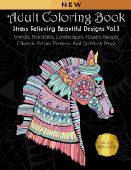 Adult Coloring Book: Stress Relieving Beautiful Designs (Vol. 3): Animals, Mandalas, Landscapes, Flowers, People, Objects, Paisley Patterns And So Much More