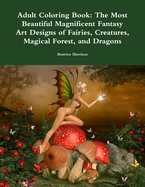 Adult Coloring Book: The Most Beautiful Magnificent Fantasy Art Designs of Fairies, Creatures, Magical Forest, and Dragons