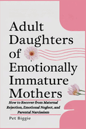 Adult Daughters of Emotionally Immature Mothers: How to Recover from Maternal Rejection, Emotional Neglect, and Parental Narcissism