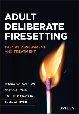Adult Deliberate Firesetting: Theory, Assessment, and Treatment - Gannon, Theresa A., and Tyler, Nichola, and  Ciardha, Caoilte