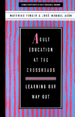 Adult Education at the Crossroads: Learning Our Way Out - Finger, Matthias, and Hall, Budd (Editor), and Asun, Jose Manuel