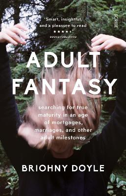 Adult Fantasy: searching for true maturity in an age of mortgages, marriages, and other adult milestones - Doyle, Briohny, PhD