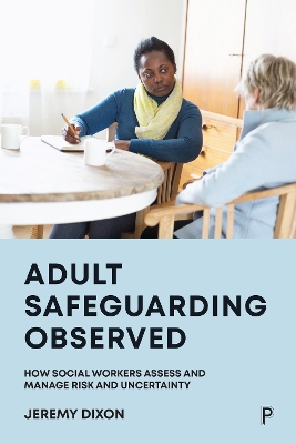 Adult Safeguarding Observed: How Social Workers Assess and Manage Risk and Uncertainty - Dixon, Jeremy