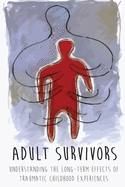 Adult Survivors: Understanding the Long-Term Effects of Traumatic Childhood Experiences