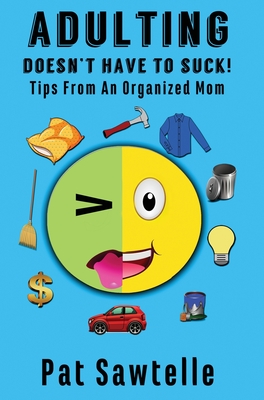 Adulting Doesn't Have To Suck: Tips From An Organized Mom - Sawtelle, Pat