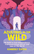 Adulting in the Wild: Life Skills to Gain Independence, Transcend Instant Ramen and Take on the World