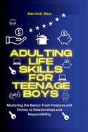 Adulting Life skills for teenage boys: Mastering the Basics: From Finances and Fitness to Relationships and Responsibility
