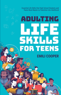 Adulting Life Skills for Teens: Essential Life Skills that High School Students and Teens Must Master to Transition into Adulthood