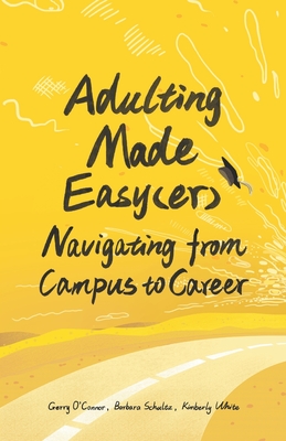 Adulting Made Easy(er): Navigating from Campus to Career - Schultz, Barbara, and White, Kimberly, and O'Connor, Gerald