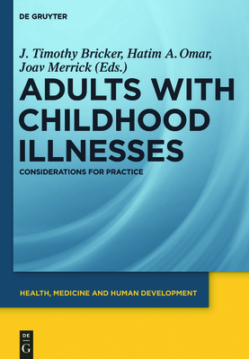 Adults with Childhood Illnesses: Considerations for Practice - Bricker, J Timothy, MD (Editor), and Omar, Hatim A (Editor), and Merrick, Joav (Editor)