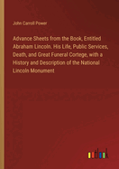 Advance Sheets from the Book, Entitled Abraham Lincoln. His Life, Public Services, Death, and Great Funeral Cortege, with a History and Description of the National Lincoln Monument