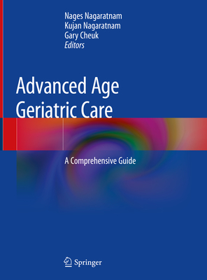 Advanced Age Geriatric Care: A Comprehensive Guide - Nagaratnam, Nages (Editor), and Nagaratnam, Kujan (Editor), and Cheuk, Gary (Editor)