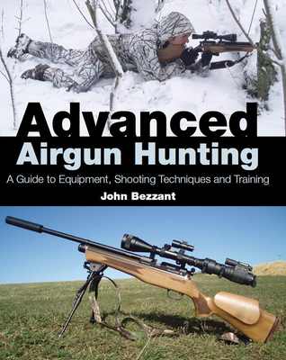 Advanced Airgun Hunting: A Guide to Equipment, Shooting Techniques and Training - Bezzant, John