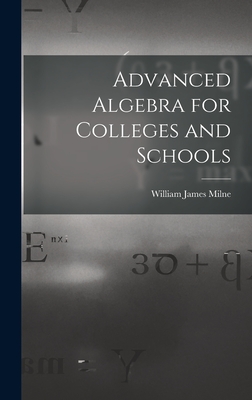 Advanced Algebra for Colleges and Schools - Milne, William James