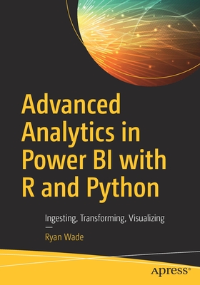Advanced Analytics in Power Bi with R and Python: Ingesting, Transforming, Visualizing - Wade, Ryan