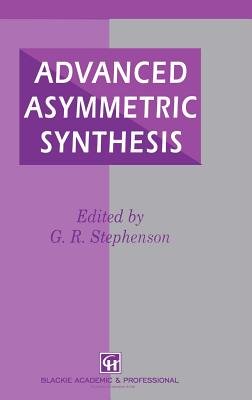 Advanced Asymmetric Synthesis: State-Of-The-Art and Future Trends in Feature Technology - Stephenson, G R (Editor)