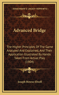 Advanced Bridge: The Higher Principles Of The Game Analyzed And Explained, And Their Application Illustrated By Hands Taken From Actual Play (1904)