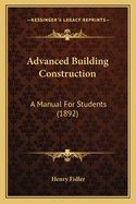 Advanced Building Construction: A Manual For Students (1892)