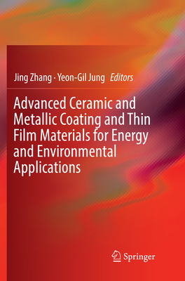 Advanced Ceramic and Metallic Coating and Thin Film Materials for Energy and Environmental Applications - Zhang, Jing (Editor), and Jung, Yeon-Gil (Editor)