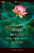 Advanced Chakra Healing: Cancer; The Four Pathways Approach