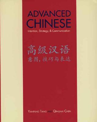 Advanced Chinese: Intention, Strategy, and Communication - Tang, Yanfang, Professor, and Chen, Qinghai, Professor