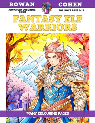 Advanced Coloring Book for boys Ages 6-12 - Fantasy Elf Warriors - Many colouring pages - Cohen, Rowan