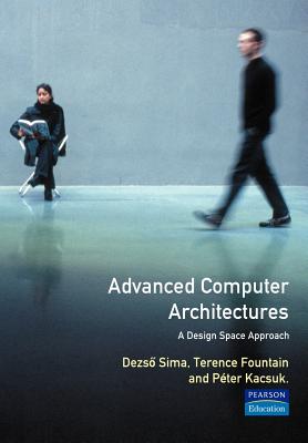 Advanced Computer Architectures: A Design Space Approach - Sima, Dezso, and Sima, Deszo, and Karsuk, Peter