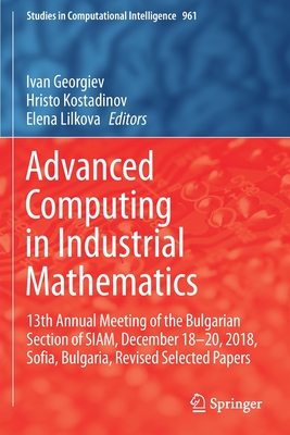 Advanced Computing in Industrial Mathematics: 13th Annual Meeting of the Bulgarian Section of SIAM, December 18-20, 2018, Sofia, Bulgaria, Revised Selected Papers - Georgiev, Ivan (Editor), and Kostadinov, Hristo (Editor), and Lilkova, Elena (Editor)