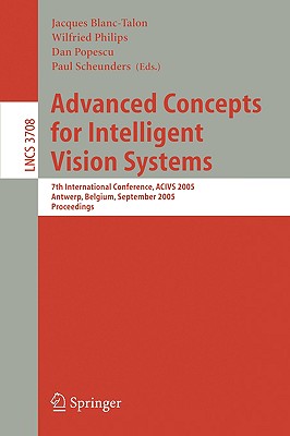 Advanced Concepts for Intelligent Vision Systems: 7th International Conference, Acivs 2005, Antwerp, Belgium, September 20-23, 2005, Proceedings - Philips, Wilfried (Editor), and Popescu, Dan (Editor), and Scheunders, Paul (Editor)