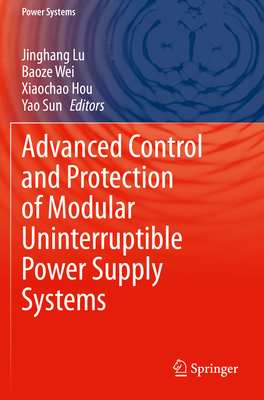 Advanced Control and Protection of Modular Uninterruptible Power Supply Systems - Lu, Jinghang (Editor), and Wei, Baoze (Editor), and Hou, Xiaochao (Editor)