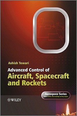 Advanced Control of Aircraft, Spacecraft and Rockets - Tewari, Ashish, and Belobaba, Peter (Series edited by), and Cooper, Jonathan, O.B.E. (Series edited by)