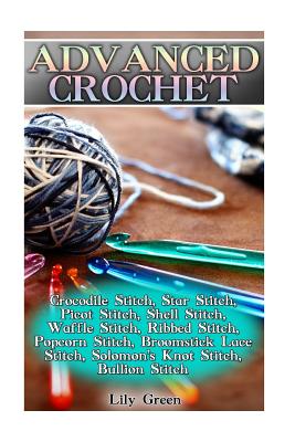 Advanced Crochet: Crocodile Stitch, Star Stitch, Picot Stitch, Shell Stitch, Waffle Stitch, Ribbed Stitch, Popcorn Stitch, Broomstick Lace Stitch, Solomon's Knot Stitch, Bullion Stitch: (Crochet Stitches, Crochet Patterns) - Green, Lily