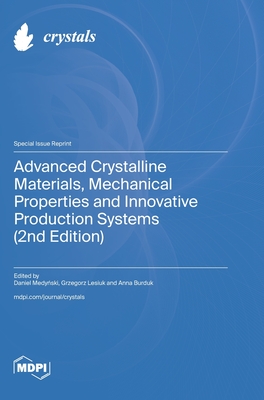 Advanced Crystalline Materials, Mechanical Properties and Innovative Production Systems (2nd Edition) - Medy ski, Daniel (Guest editor), and Lesiuk, Grzegorz (Guest editor), and Burduk, Anna (Guest editor)
