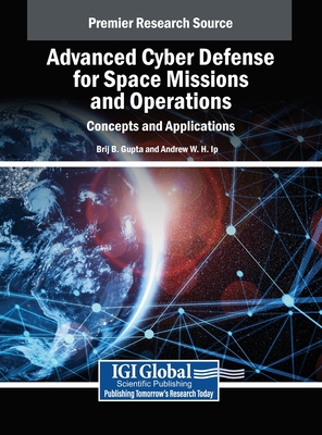 Advanced Cyber Defense for Space Missions and Operations: Concepts and Applications - Gupta, Brij B (Editor), and Ip, Andrew W H (Editor)