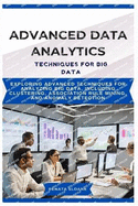 Advanced Data Analytics Techniques for Big Data: Exploring advanced techniques for analyzing big data, including clustering, association rule mining, and anomaly detection