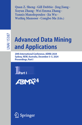 Advanced Data Mining and Applications: 20th International Conference, Adma 2024, Sydney, Nsw, Australia, December 3-5, 2024, Proceedings, Part I - Sheng, Quan Z (Editor), and Dobbie, Gill (Editor), and Jiang, Jing (Editor)