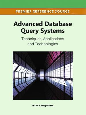 Advanced Database Query Systems: Techniques, Applications and Technologies - Yan, Li (Editor), and Ma, Zongmin, PH.D. (Editor)