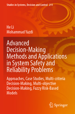 Advanced Decision-Making Methods and Applications in System Safety and Reliability Problems: Approaches, Case Studies, Multi-criteria Decision-Making, Multi-objective Decision-Making, Fuzzy Risk-Based Models - Li, He, and Yazdi, Mohammad