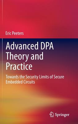 Advanced Dpa Theory and Practice: Towards the Security Limits of Secure Embedded Circuits - Peeters, Eric