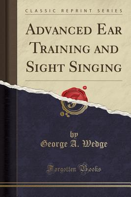 Advanced Ear Training and Sight Singing (Classic Reprint) - Wedge, George a