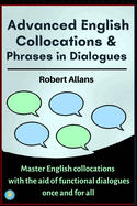 Advanced English Collocations & Phrases in Dialogues: Master English Collocations with the Aid of Functional Dialogues once and for all