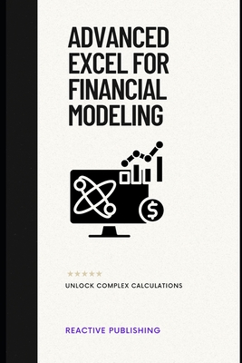 Advanced Excel for Financial Modeling: Unlock Complex Calculations: A Comprehensive Guide - Van Der Post, Hayden, and Schwartz, Alice, and Strauss, Johann